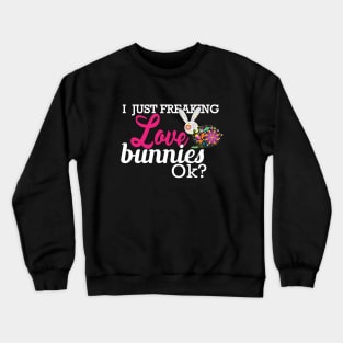 Bunny - I just freaking love bunnies OK? Crewneck Sweatshirt